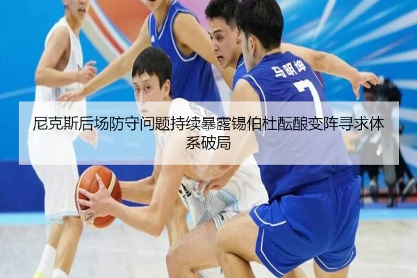 尼克斯后场防守问题持续暴露锡伯杜酝酿变阵寻求体系破局