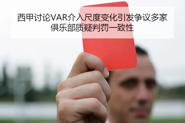 西甲讨论VAR介入尺度变化引发争议多家俱乐部质疑判罚一致性